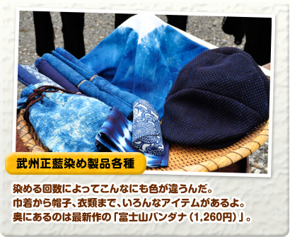 武州正藍染め製品各種 染める回数によってこんなにも色が違うんだ。巾着から帽子、衣類まで、いろんなアイテムがあるよ。奥にあるのは最新作の「富士山バンダナ（1,260円）」。