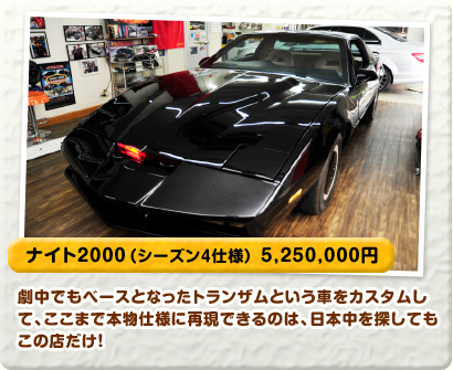 ナイト2000（シーズン4仕様） 5,250,000円 劇中でベースとなったトランザムという車をカスタムして、ここまで本物仕様に再現できるのは、日本中を探してもこの店だけ！