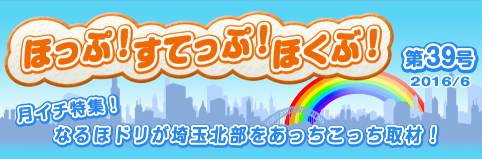 ほっぷ！すてっぷ！ほくぶ！ 第39号 2016/6 月イチ特集！ なるほドリが埼玉北部をあっちこっち取材！