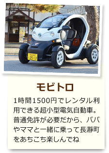 モビトロ 1時間1500円でレンタル利用できる超小型電気自動車。普通免許が必要だから、パパやママと一緒に乗って長瀞町をあちこち楽しんでね