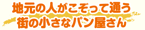 地元の人がこぞって通う 街の小さなパン屋さん