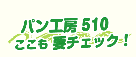 パン工房510 ここも要チェック！