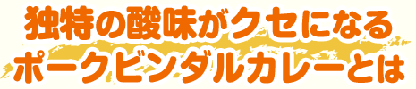 独自の酸味がクセになるポークビンダルカレーとは