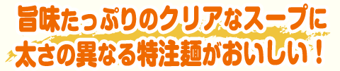 旨味たっぷりのクリアなスープに太さの異なる特注麺がおいしい！