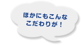 ほかにもこんなこだわりが！