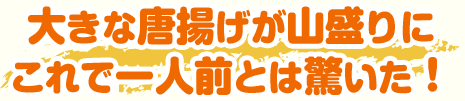 大きな唐揚げが山盛りに これで一人前とは驚いた！