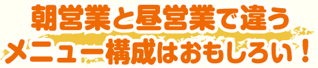 朝営業と昼営業で違うメニュー構成はおもしろい！