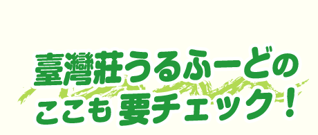 臺灣莊うるふーどの ここも要チェック！