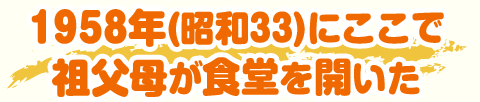 1958年（昭和33）にここで祖父母が食堂を開いた