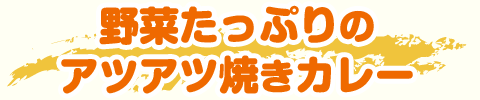 野菜たっぷりのアツアツ焼きカレー