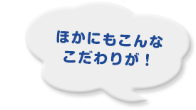 ほかにもこんなこだわりが！